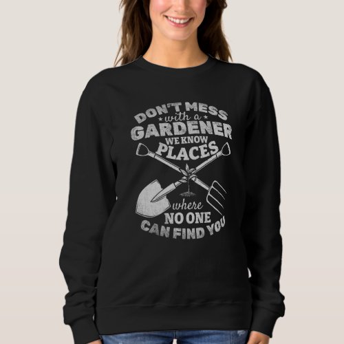 Dont Mess With A Gardener We Know Places No One Ca Sweatshirt