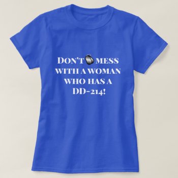 "don't Mess With A Woman Who Has A Dd-214!" T-shirt by DakotaInspired at Zazzle