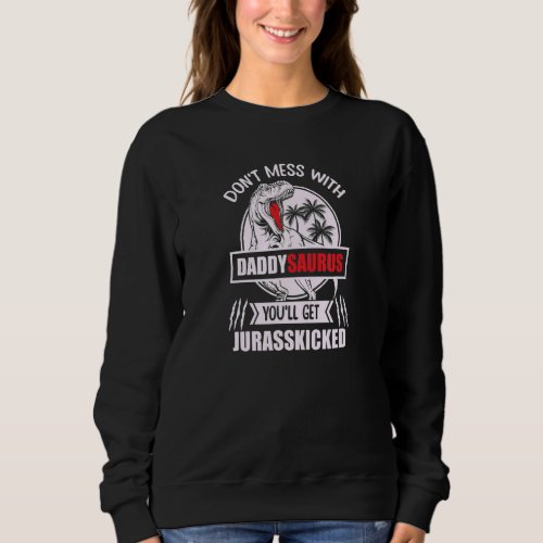 Dont Mess With Daddysaurus Youll Get Jurasskicke Sweatshirt