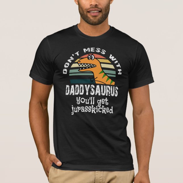 don't mess with daddysaurus you'll get jurasskicke T-Shirt (Front)