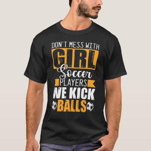 Dont Mess With Girl Soccer Players We Kick Balls T_Shirt