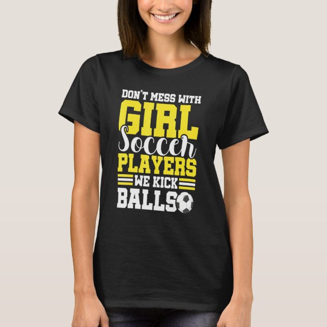Dont Mess With Girl Soccer Players We Kick Balls T-Shirt (Front)