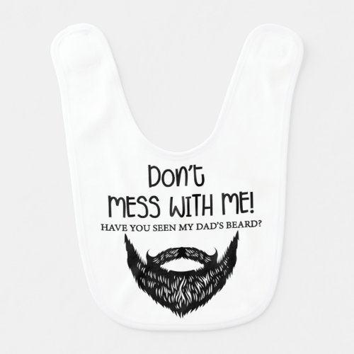 Dont Mess With Me Have You Seen My Dads Beard Baby Bib