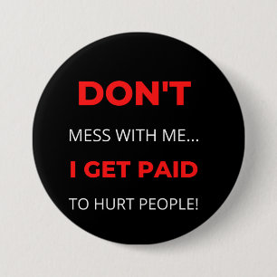 Don't Mess With Me I Get Paid To Hurt People Button