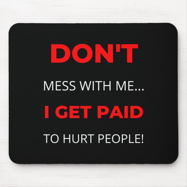 Dont Mess With Me I Get Paid To Hurt People  Mouse Pad (Front)