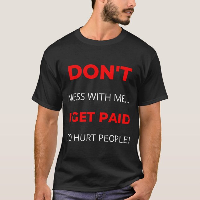Dont Mess With Me I Get Paid To Hurt People  T-Shirt (Front)
