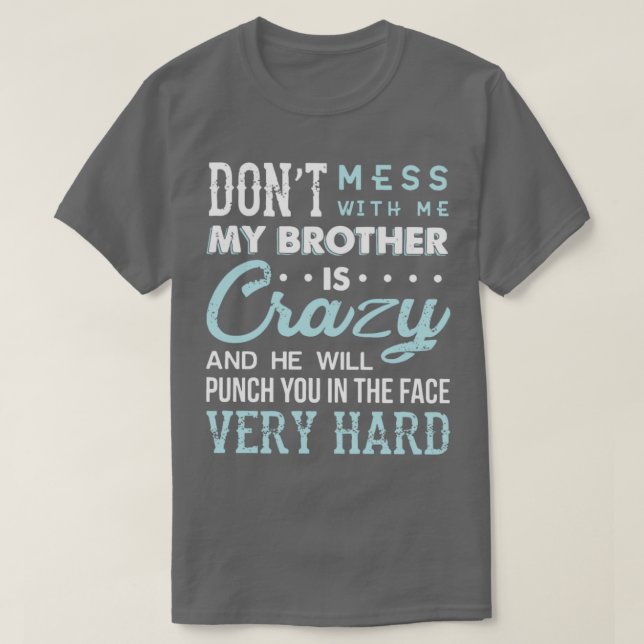 Dont mess with me my brother is crazy and he will  T-Shirt (Design Front)