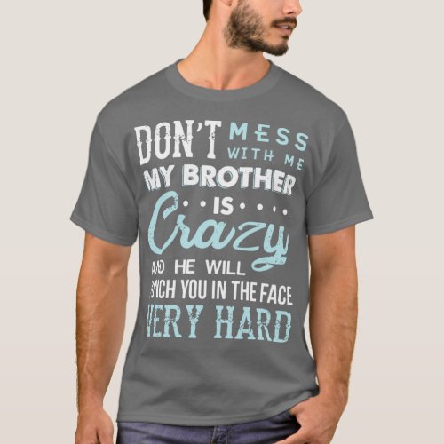 Dont mess with me my brother is crazy and he will  T_Shirt