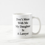 Don't Mess With Me My Daughter Is A Lawyer Coffee Mug