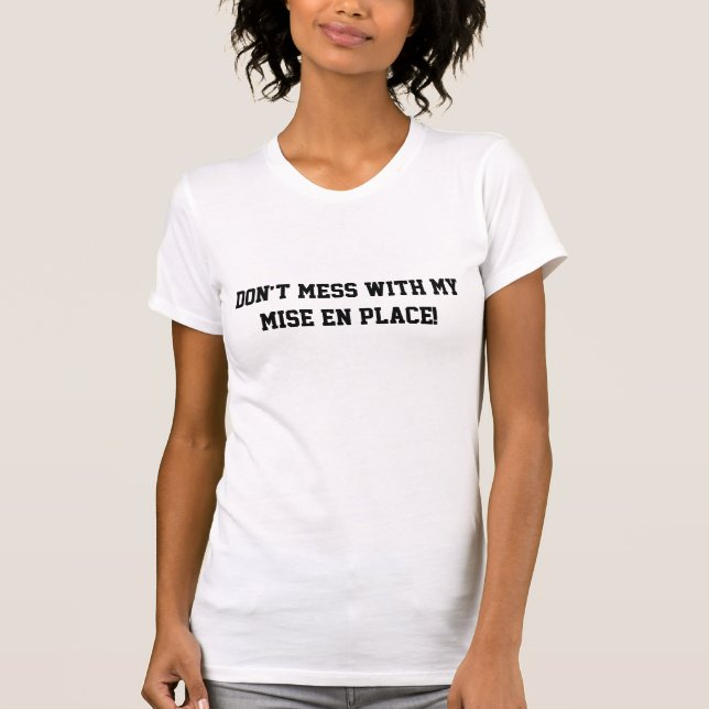 Don't mess with my mise en place! T-Shirt (Front)