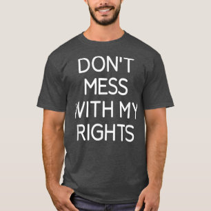 Dont Mess With My Rights, Funny, Jokes, Sarcastic T-Shirt