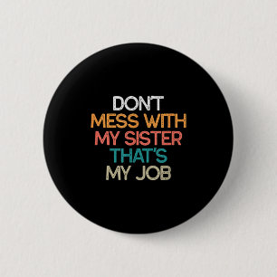 Don't Mess With My Sister That's My Job Funny Sibl Button