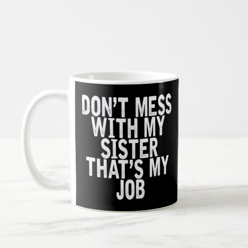 Dont Mess With My Sister Thats My Job  Joke Quot Coffee Mug