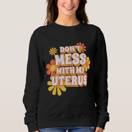 Dont Mess With My Uterus Sweatshirt