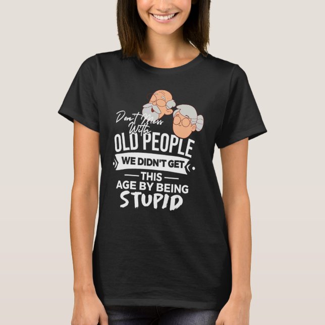 Don't Mess With Old People We Didnt Get Age By Bei T-Shirt (Front)