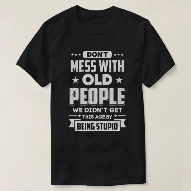 Don't Mess With Old People We Didn't Get By Being T-Shirt | Zazzle