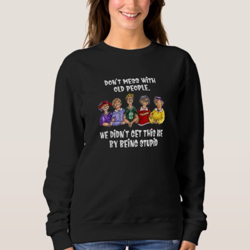 Dont Mess With Old People We Didnt Get This Age  Sweatshirt