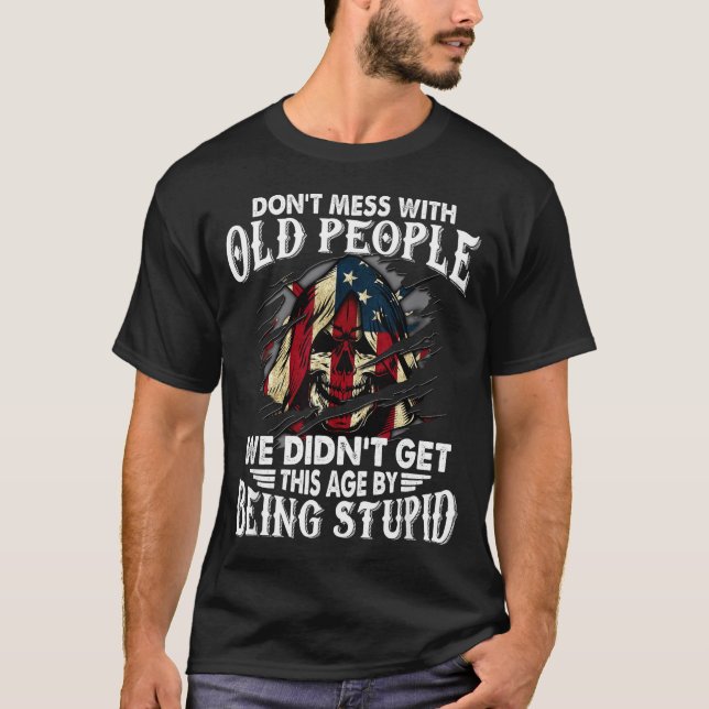 Don't Mess With Old People We Didn't Get This Age  T-Shirt (Front)