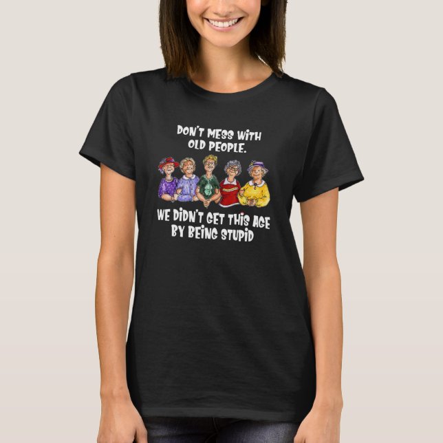 Don't Mess With Old People We Didn't Get This Age T-Shirt (Front)
