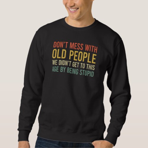 Dont Mess With Old People We Didnt Get To This A Sweatshirt
