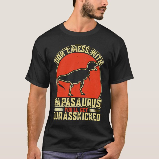 Dont Mess With Papasaurus You'll Get Jurasskicked  T-Shirt (Front)