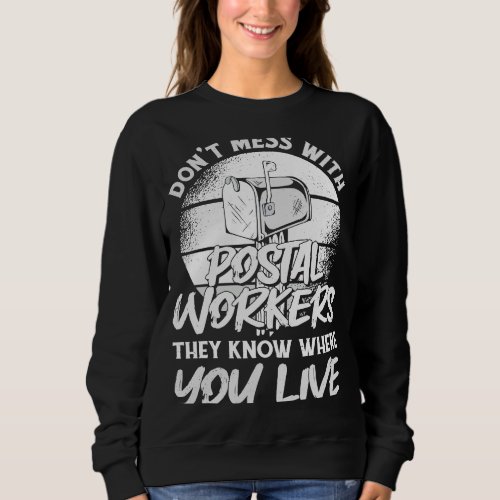 Dont Mess With Postal Workers They Know Where You  Sweatshirt