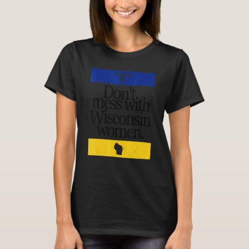Dont Mess With Wisconsin Women Pro Choice Women R T_Shirt