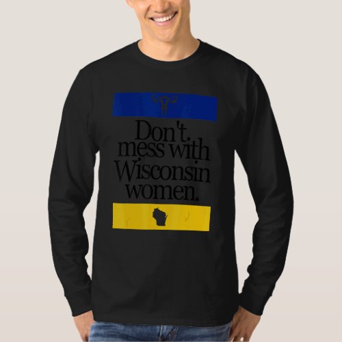 Dont Mess With Wisconsin Women Pro Choice Women R T_Shirt