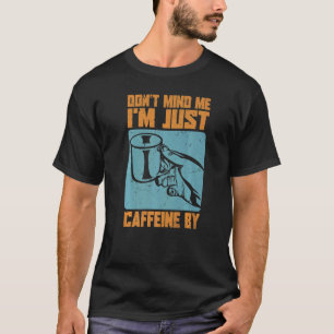 Don't Mind Me. I'm Just Caffeine By - Coffee Jokes T-Shirt