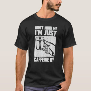 Don't Mind Me I'm Just Caffeine By Coffee Jokes T-Shirt
