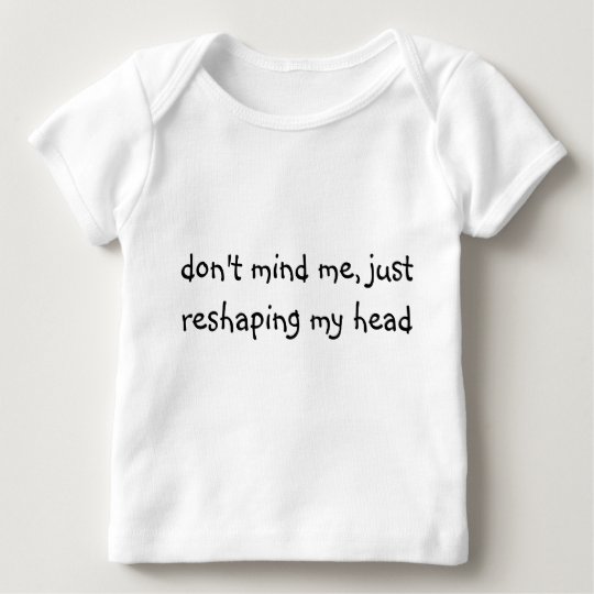 don't mind me, just reshaping my head baby T-Shirt