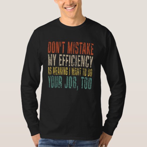Dont Mistake My Efficiency As Meaning I Want To F T_Shirt