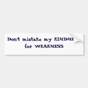 Don't mistake my KINDNESS for WEAKNESS Bumper Sticker