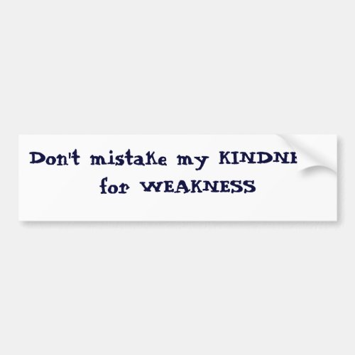 Dont mistake my KINDNESS for WEAKNESS Bumper Sticker