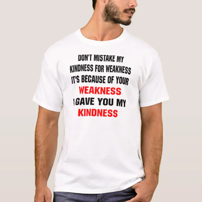 Don't Mistake My Kindness For Weakness T-Shirt | Zazzle