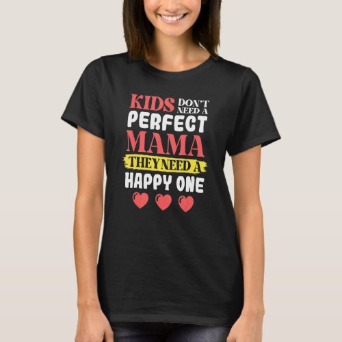 Dont Need A Perfect Mama They Need A Happy One Mo T_Shirt