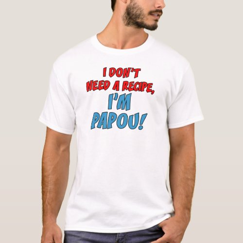 Dont Need A Recipe Papou T_Shirt