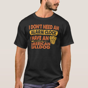 Dont Need Alarm Clock I Have American Bulldog Pet T-Shirt