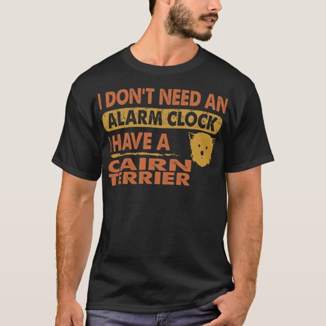 Don't Need Alarm Clock I Have Cairn terrier T-Shirt (Front)