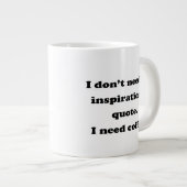 Don't need an inspirational quote Fun Coffee Quote Giant Coffee Mug (Front Right)