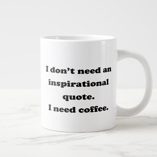 Don't need an inspirational quote Fun Coffee Quote Giant Coffee Mug (Right)