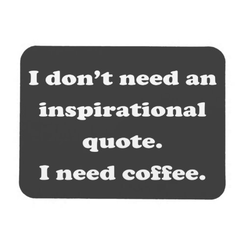 Dont need an inspirational quote Fun Coffee Quote Magnet