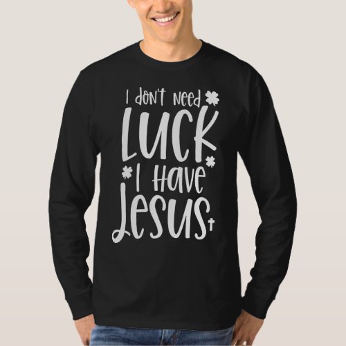 Dont Need Luck I Have Jesus God St Patricks Day Ch T_Shirt