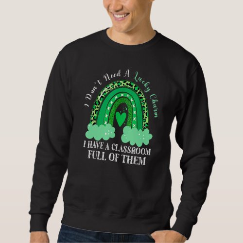 Dont Need Lucky Charm Classroom Full St Patricks D Sweatshirt