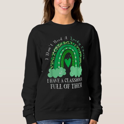 Dont Need Lucky Charm Classroom Full St Patricks D Sweatshirt