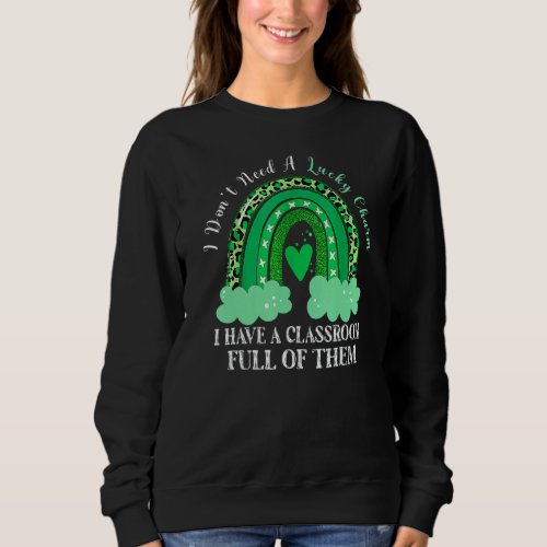 Dont Need Lucky Charm Classroom Full St Patricks D Sweatshirt