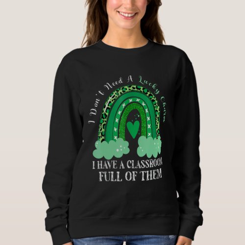 Dont Need Lucky Charm Classroom Full St Patricks D Sweatshirt