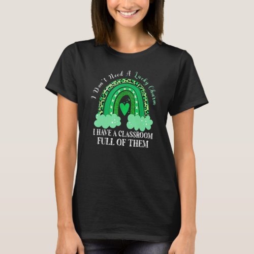 Dont Need Lucky Charm Classroom Full St Patricks D T_Shirt