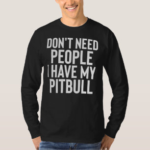 Dont Need People I Have My Pitbull T-Shirt
