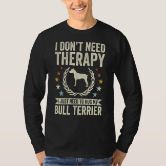 Don't Need Therapy Just Hug My Bull Terrier T-Shirt